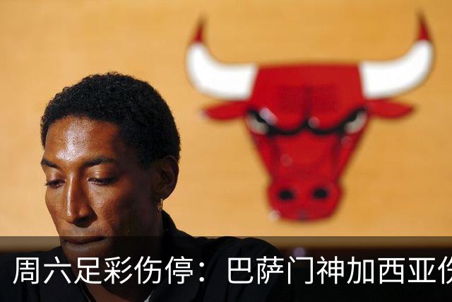 周六足彩伤停：巴萨门神加西亚伤缺 纽卡伤情严重